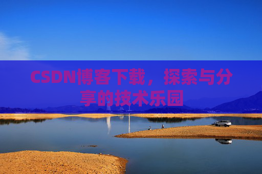 CSDN博客下载，探索与分享的技术乐园