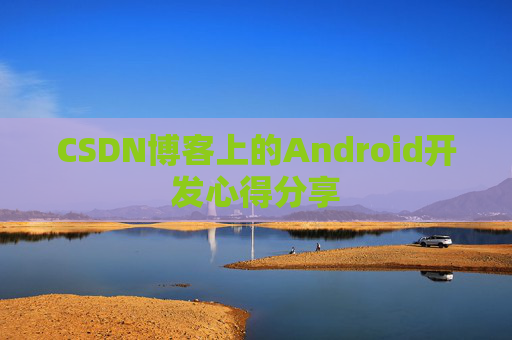 CSDN博客上的Android开发心得分享
